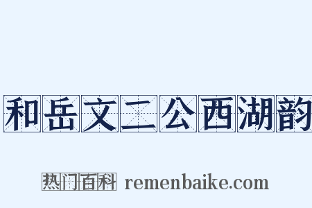和岳文二公西湖韵是什么意思的图片
